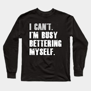 I can't I'm busy bettering myself Funny Motivational Long Sleeve T-Shirt